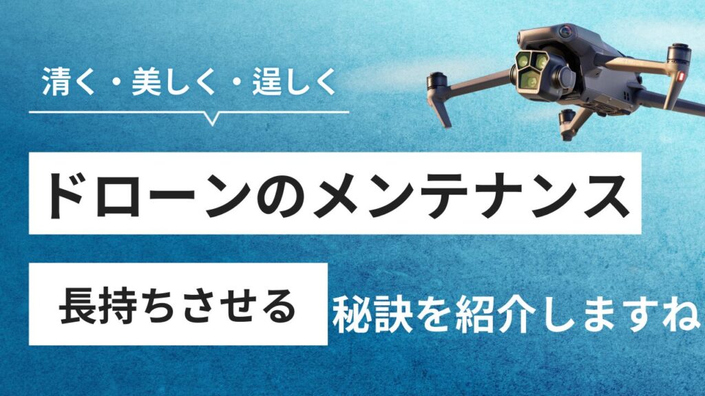 ドローンのメンテナンス方法！機体を清潔に保ち、パフォーマンスを維持する方法