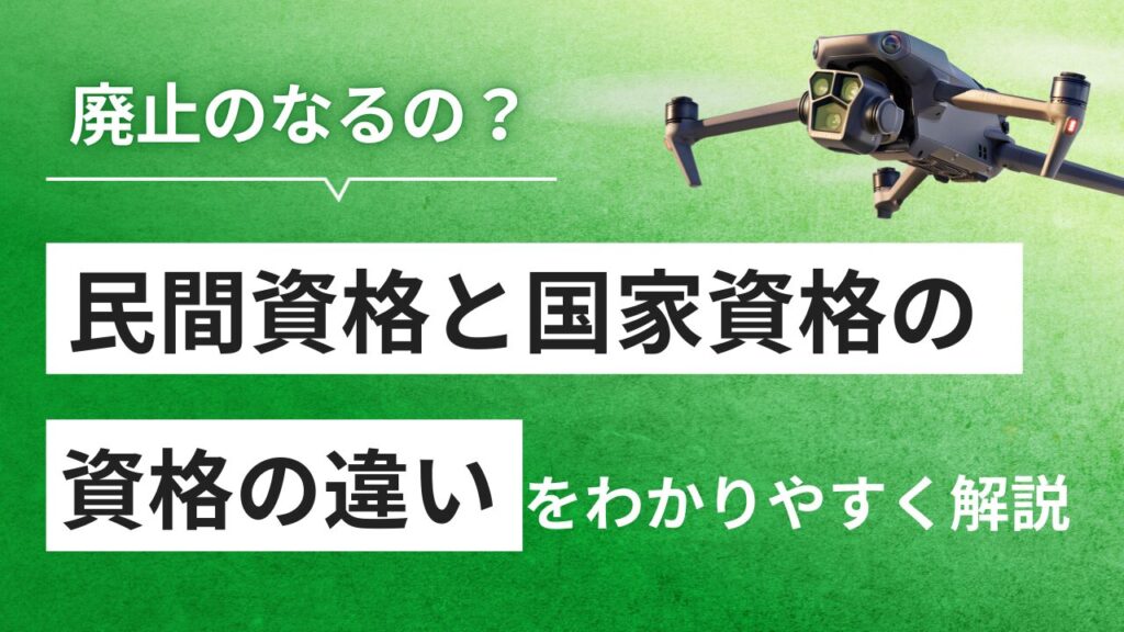 ドローン国家資格と民間資格の違いとは？廃止の噂も解説。一部の効力が‥‥