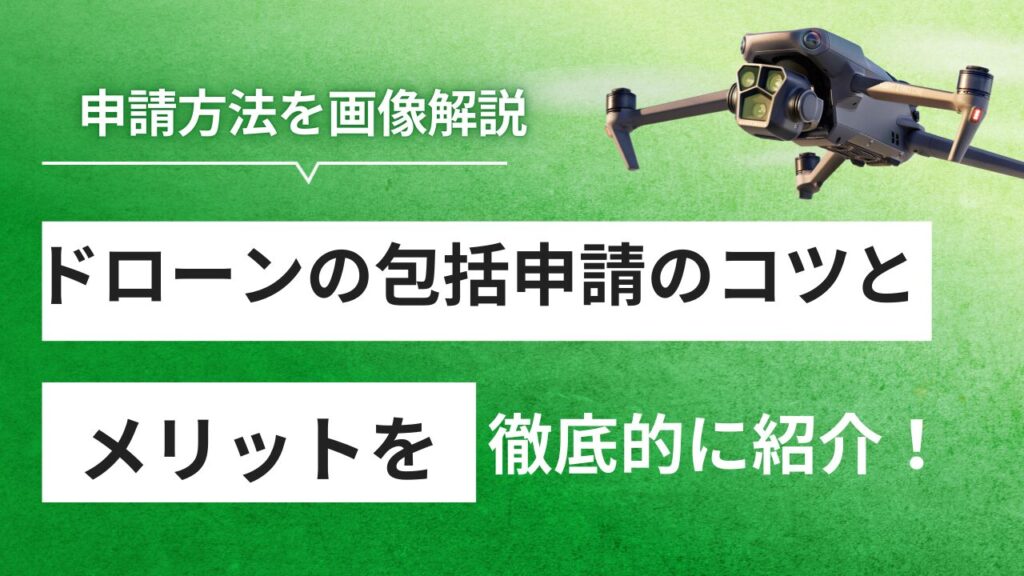 【画像解説】ドローン包括申請で飛行許可を楽々取得！メリット＆申請のコツ