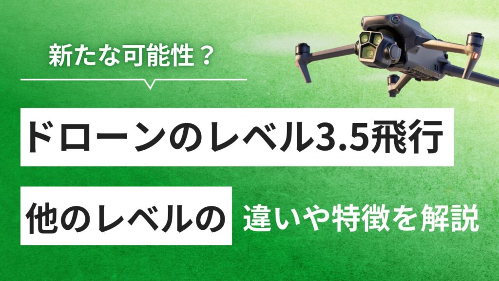 ドローンのレベル3.5飛行とは？他レベルとの違いやできる飛行などを解説