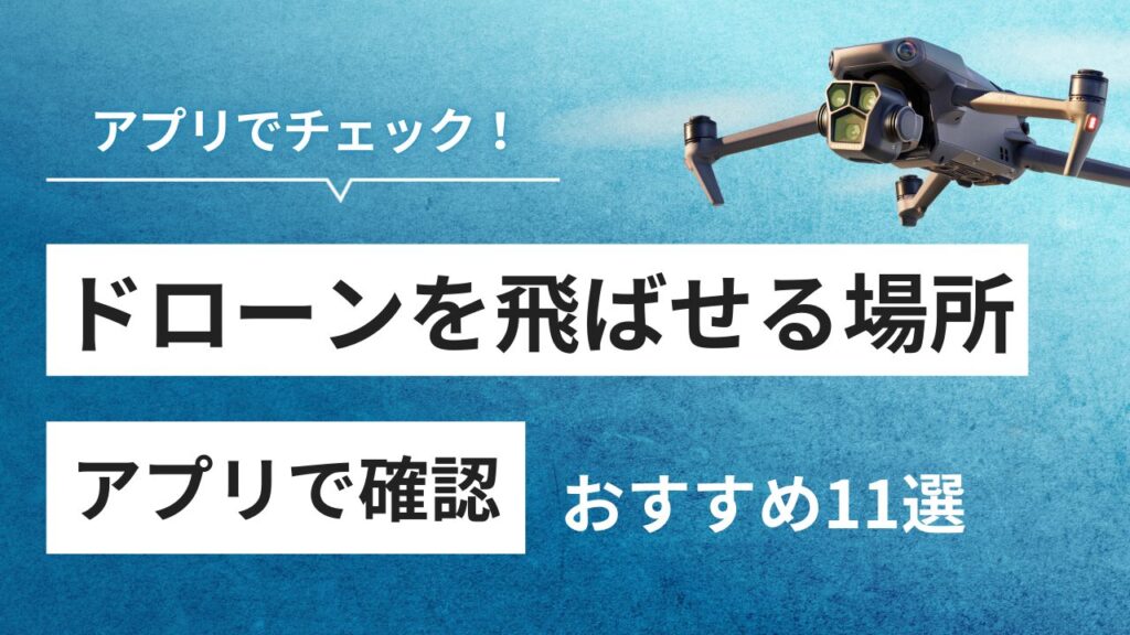 ドローンを飛ばせる場所をアプリで簡単チェック！おすすめアプリ11選