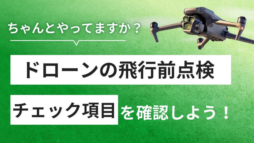 ドローン飛行前点検は出来ている？チェックすべき項目を紹介！