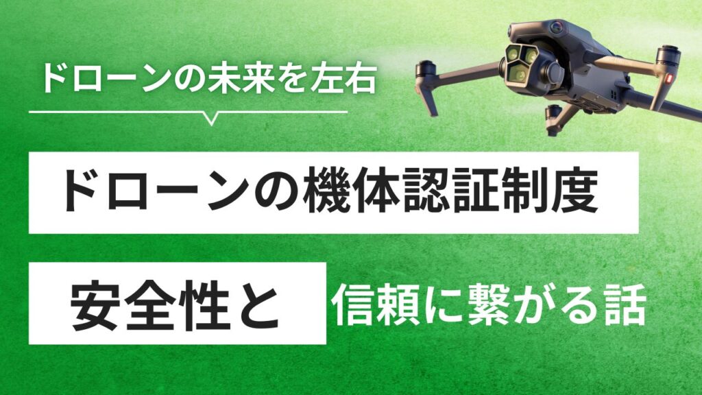 ドローンの機体認証とは？未来を変える制度であり安全性と信頼に繋がる