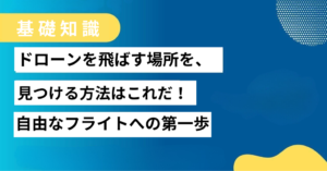 ドローン飛ばせる場所を探す方法！これがわかれば自由に飛ばせる