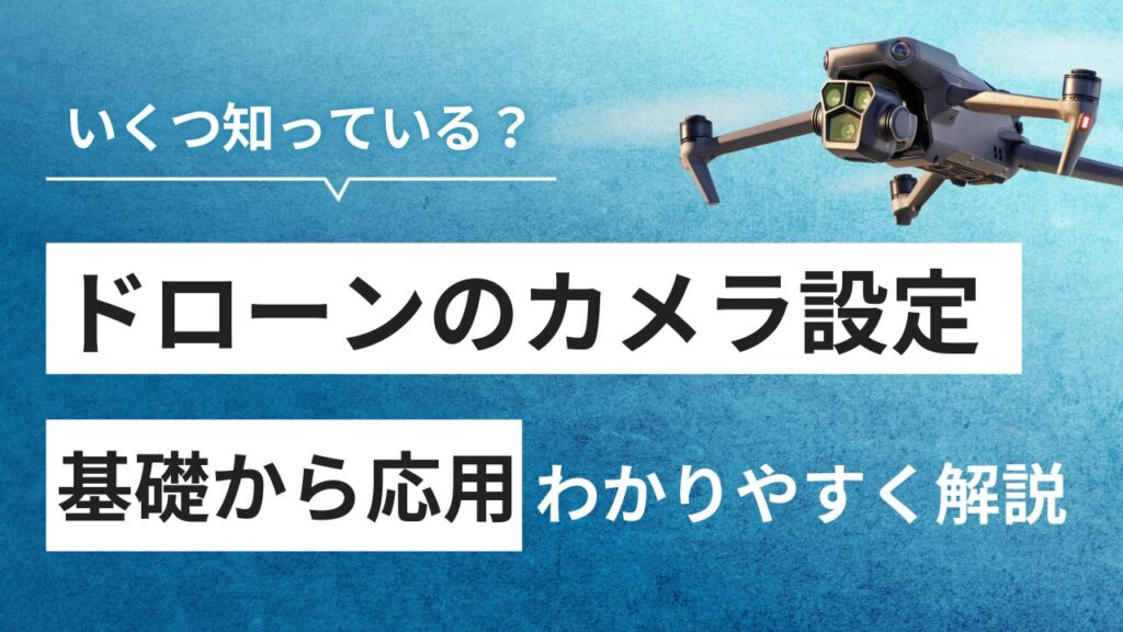 ドローンの空撮を100倍楽しむ！カメラ設定の基礎から応用まで