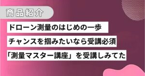 ドローン測量マスター講座レビュー！将来性抜群のドローン測量に挑戦しよう！