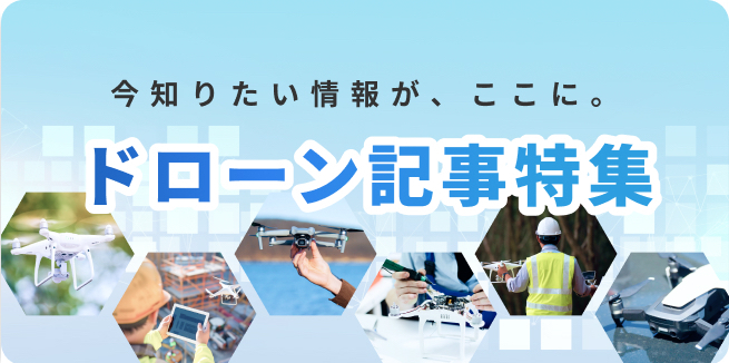 今知りたい情報が、ここに。ドローン記事特集