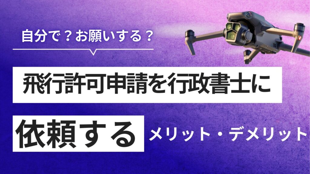 ドローン許可申請を行政書士に依頼するメリットとは？手続きの流れ、費用、選び方を解説